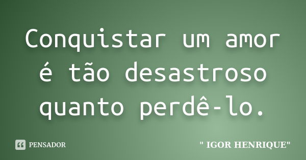 Conquistar um amor é tão desastroso quanto perdê-lo.... Frase de Igor Henrique.