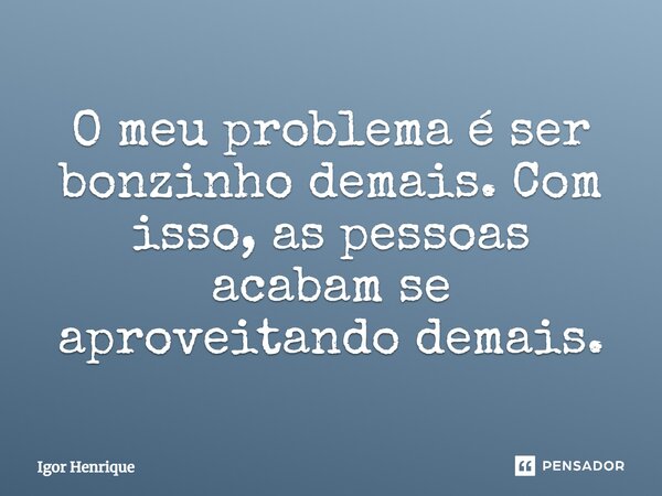 O meu problema é ser bonzinho demais. Com isso, as pessoas acabam se aproveitando demais.... Frase de Igor Henrique.