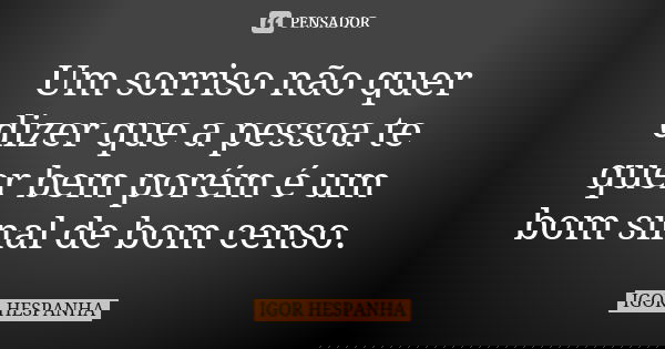 Um sorriso não quer dizer que a pessoa te quer bem porém é um bom sinal de bom censo.... Frase de IGOR HESPANHA.