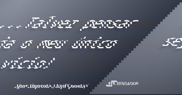 ...Talvez pensar seja o meu único vicio!... Frase de Igor Improta (AnjO poeta).