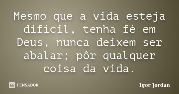 Mesmo Que A Vida Esteja Difícil Tenha Igor Jordan Pensador