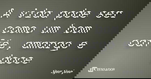 A vida pode ser como um bom café, amargo e doce... Frase de Igor José.