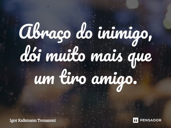 Abraço do inimigo, dói muito mais que um tiro amigo.⁠... Frase de Igor Kalkmann Tomazoni.