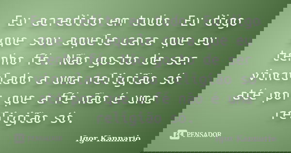 Eu acredito em tudo. Eu digo que sou aquele cara que eu tenho fé. Não gosto de ser vinculado a uma religião só até por que a fé não é uma religião só.... Frase de Igor Kannário.