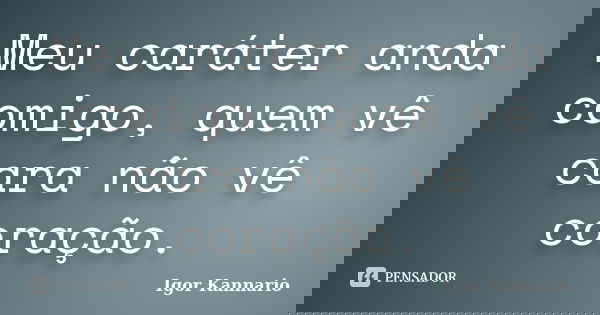 Meu caráter anda comigo, quem vê cara não vê coração.... Frase de Igor Kannário.