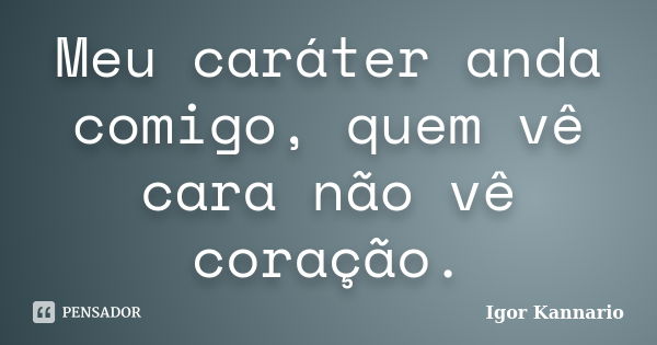 Meu caráter anda comigo, quem vê cara não vê coração.... Frase de Igor Kannário.