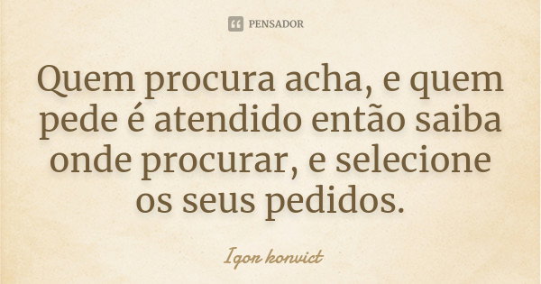 Quem Procura Acha E Quem Pede É Atendido