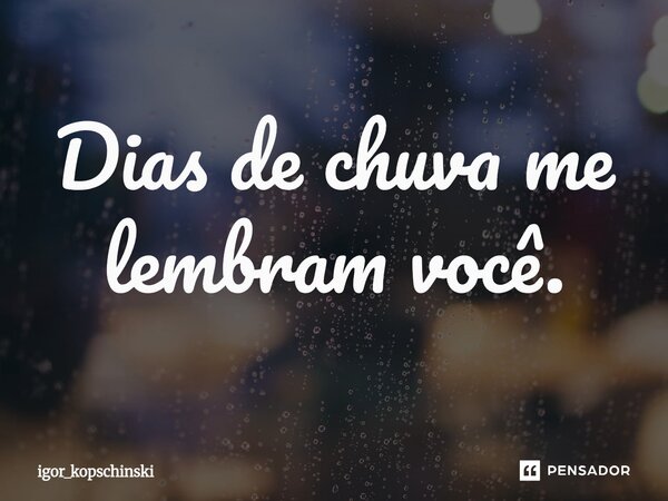 Dias de chuva me lembram você.⁠... Frase de igor_kopschinski.