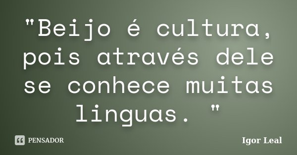 "Beijo é cultura, pois através dele se conhece muitas linguas. "... Frase de Igor Leal.
