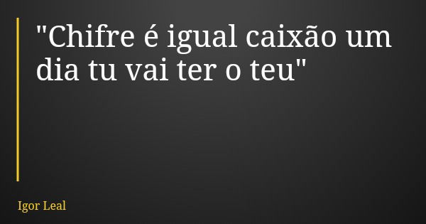 "Chifre é igual caixão um dia tu vai ter o teu"... Frase de Igor Leal.