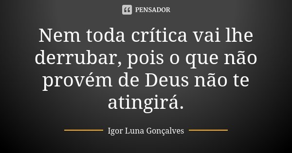 Nem toda crítica vai lhe derrubar, pois o que não provém de Deus não te atingirá.... Frase de Igor Luna Gonçalves.