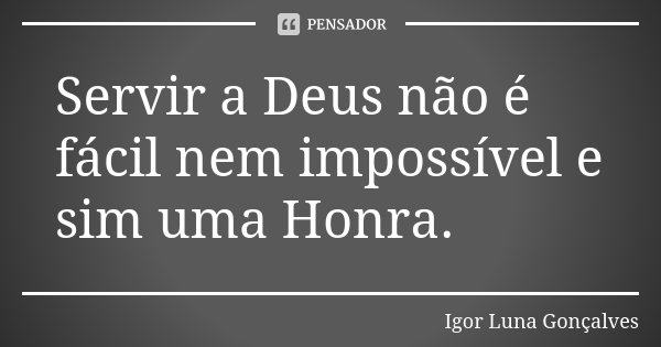 Servir a Deus não é fácil nem impossível e sim uma Honra.... Frase de Igor Luna Gonçalves.