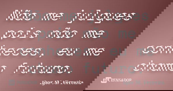 Não me julgues pois não me conheces, eu me chamo futuro.... Frase de Igor M. Ferreira.