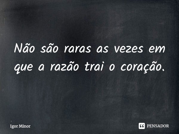 Não são raras as vezes em que a razão trai o coração.... Frase de Igor Minor.
