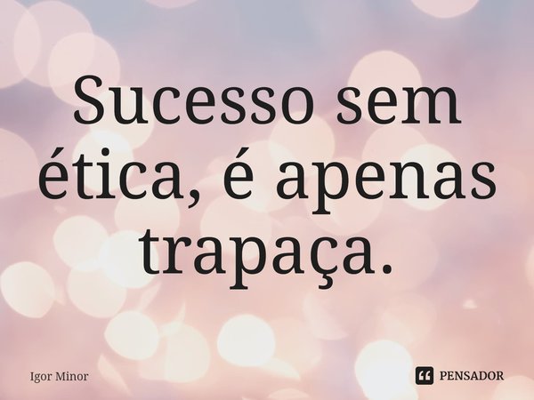 ⁠Sucesso sem ética, é apenas trapaça.... Frase de Igor Minor.