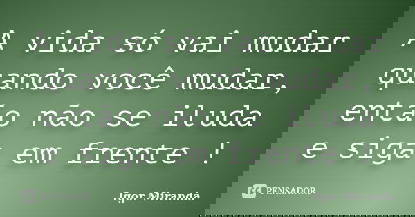 A vida só vai mudar quando você mudar, então não se iluda e siga em frente !... Frase de Igor Miranda.