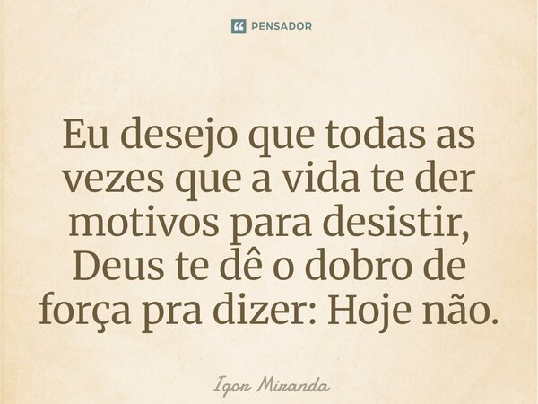 Eu desejo que todas as vezes ⁠que a vida te der motivos para desistir, Deus te dê o dobro de força pra dizer: Hoje não.... Frase de Igor Miranda.