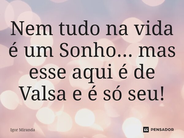 ⁠Nem tudo na vida é um Sonho... mas esse aqui é de Valsa e é só seu!... Frase de Igor Miranda.