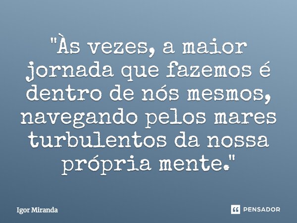 ⁠"Às vezes, a maior jornada que fazemos é dentro de nós mesmos, navegando pelos mares turbulentos da nossa própria mente."... Frase de Igor Miranda.