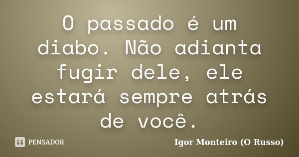 O passado é um diabo. Não adianta fugir dele, ele estará sempre atrás de você.... Frase de Igor Monteiro (O Russo).