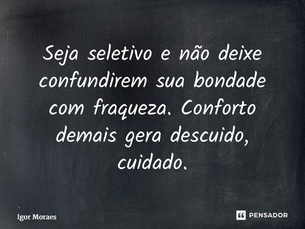 ⁠Seja seletivo e não deixe confundirem sua bondade com fraqueza. Conforto demais gera descuido, cuidado.... Frase de Igor Moraes.