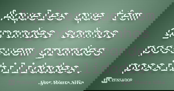 Aqueles que têm grandes sonhos possuem grandes possibilidades.... Frase de Igor Moura Silva.