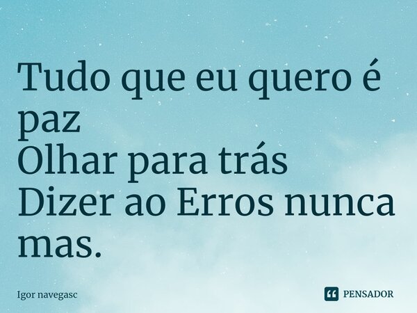 ⁠Tudo que eu quero é paz Olhar para trás Dizer ao Erros nunca mas.... Frase de Igor navegasc.