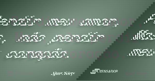 Perdir meu amor, Mas, não perdir meu coração.... Frase de Igor Nery.