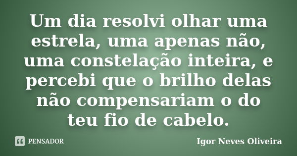 Um dia resolvi olhar uma estrela, uma apenas não, uma constelação inteira, e percebi que o brilho delas não compensariam o do teu fio de cabelo.... Frase de Igor Neves Oliveira.