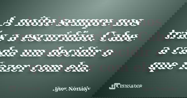 A noite sempre nos trás a escuridão. Cabe a cada um decidir o que fazer com ela.... Frase de Igor Noriaky.