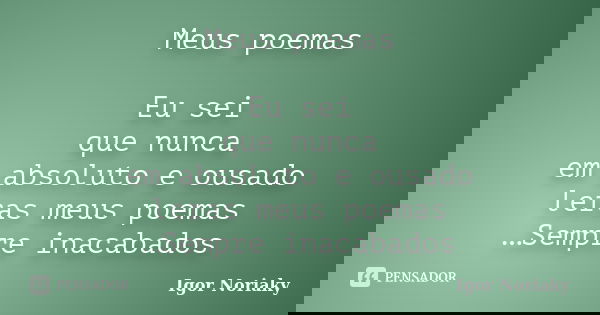 Meus poemas Eu sei que nunca em absoluto e ousado leras meus poemas …Sempre inacabados... Frase de Igor Noriaky.