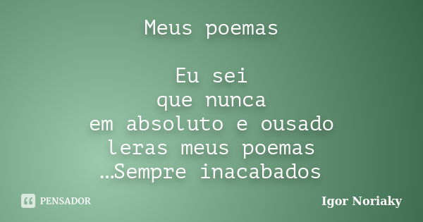 Meus poemas Eu sei que nunca em absoluto e ousado leras meus poemas …Sempre inacabados... Frase de Igor Noriaky.