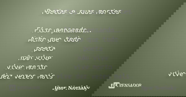 Poetas e suas mortes Fico pensando…. Acho que todo poeta não vive vive morto vive dez vezes mais... Frase de Igor Noriaky.
