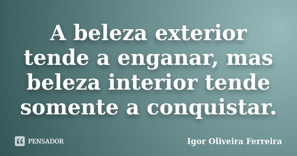 A beleza exterior tende a enganar, mas beleza interior tende somente a conquistar.... Frase de Igor Oliveira Ferreira.
