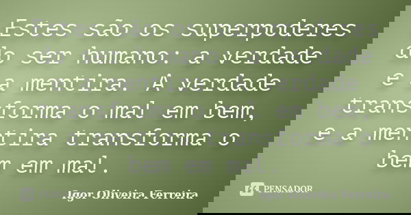 Estes são os superpoderes do ser humano: a verdade e a mentira. A verdade transforma o mal em bem, e a mentira transforma o bem em mal.... Frase de Igor Oliveira Ferreira.