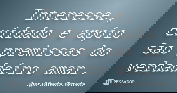 Interesse, cuidado e apoio são premissas do verdadeiro amar.... Frase de Igor Oliveira Ferreira.