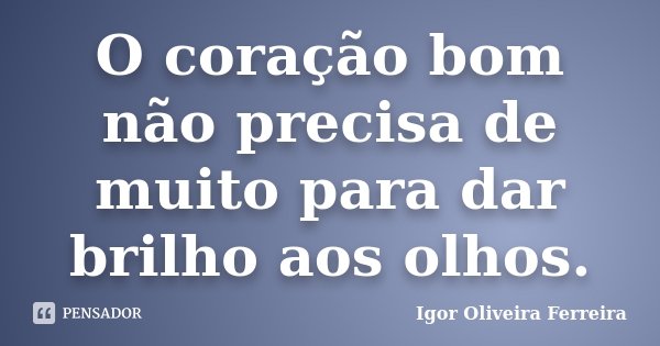 O coração bom não precisa de muito para dar brilho aos olhos.... Frase de Igor Oliveira Ferreira.
