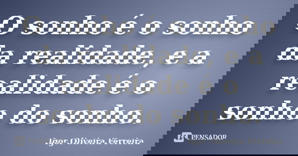 O sonho é o sonho da realidade, e a realidade é o sonho do sonho.... Frase de Igor Oliveira Ferreira.