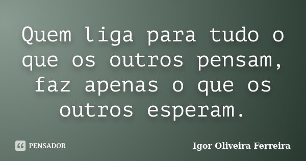 Quem liga para tudo o que os outros pensam, faz apenas o que os outros esperam.... Frase de Igor Oliveira Ferreira.