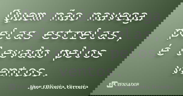 Quem não navega pelas estrelas, é levado pelos ventos.... Frase de Igor Oliveira Ferreira.