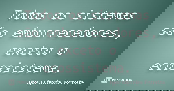 Todos os sistemas são emburrecedores, exceto o ecossistema.... Frase de Igor Oliveira Ferreira.