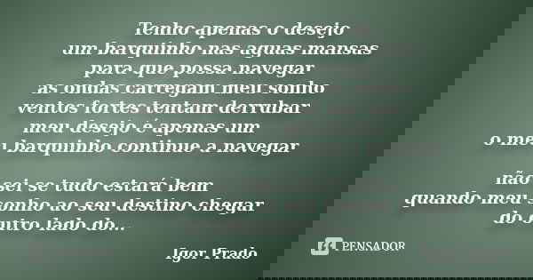 Tenho apenas o desejo um barquinho nas aguas mansas para que possa navegar as ondas carregam meu sonho ventos fortes tentam derrubar meu desejo é apenas um o me... Frase de Igor Prado.