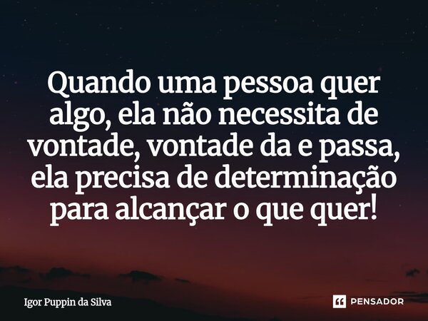 ⁠Quando uma pessoa quer algo, ela não necessita de vontade, vontade da e passa, ela precisa de determinação para alcançar o que quer!... Frase de Igor Puppin da Silva.