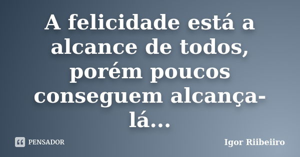 A felicidade está a alcance de todos, porém poucos conseguem alcança-lá...... Frase de Igor Riibeiiro.