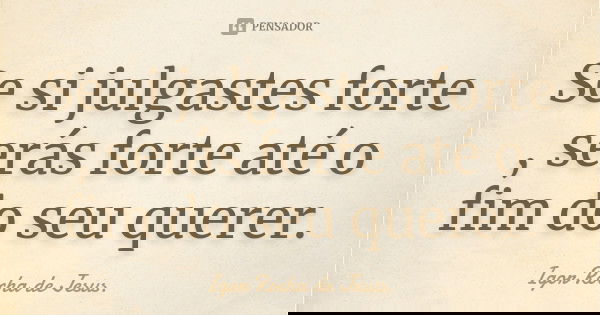 Se si julgastes forte , serás forte até o fim do seu querer.... Frase de Igor Rocha de Jesus.