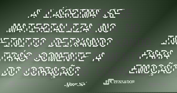 A LÁGRIMA SE MATERIALIZA NO INFINITO DEIXANDO PARA TRÁS SOMENTE A EMOÇÃO DO CORAÇÃO.... Frase de Igor Sá.
