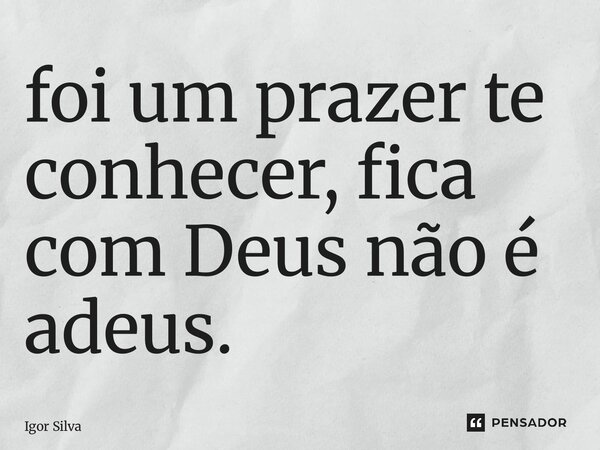 ⁠foi um prazer te conhecer, fica com Deus não é adeus.... Frase de Igor silva.