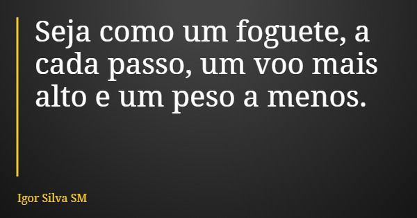 Seja como um foguete, a cada passo, um voo mais alto e um peso a menos.... Frase de Igor Silva SM.