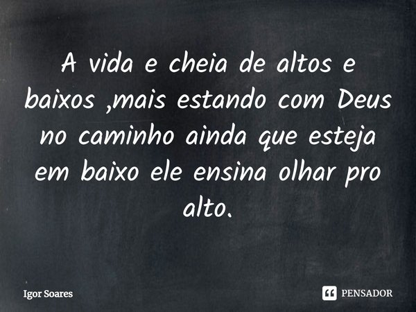 ⁠A vida e cheia de altos e baixos ,mais estando com Deus no caminho ainda que esteja em baixo ele ensina olhar pro alto.... Frase de Igor Soares.