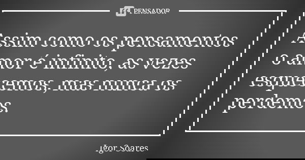Assim como os pensamentos o amor é infinito, as vezes esquecemos, mas nunca os perdemos.... Frase de Igor Soares.